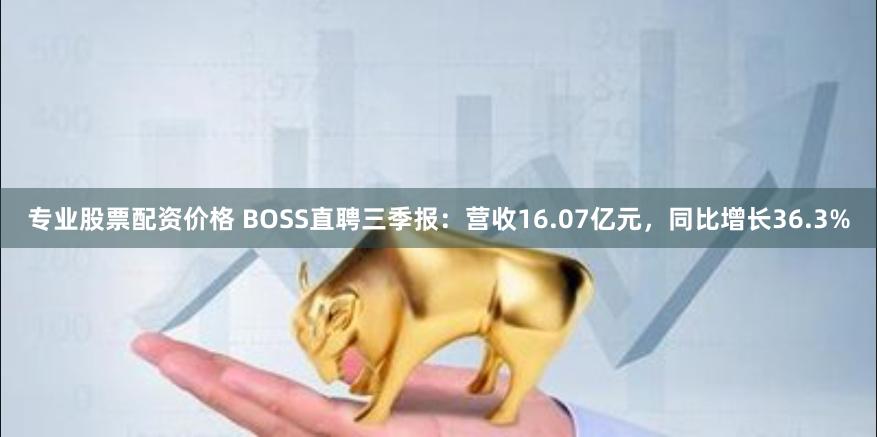 专业股票配资价格 BOSS直聘三季报：营收16.07亿元，同比增长36.3%