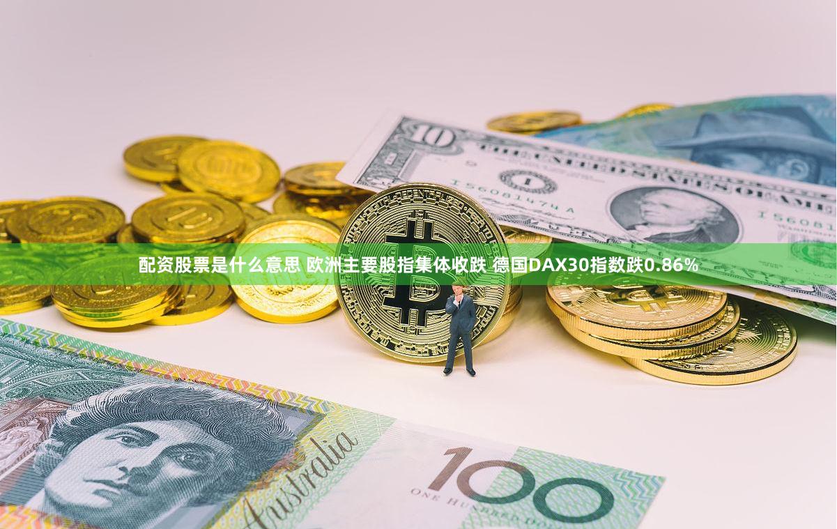 配资股票是什么意思 欧洲主要股指集体收跌 德国DAX30指数跌0.86%