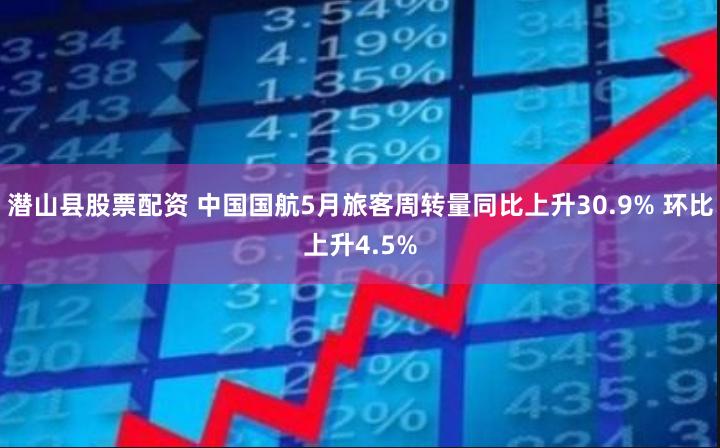 潜山县股票配资 中国国航5月旅客周转量同比上升30.9% 环比上升4.5%