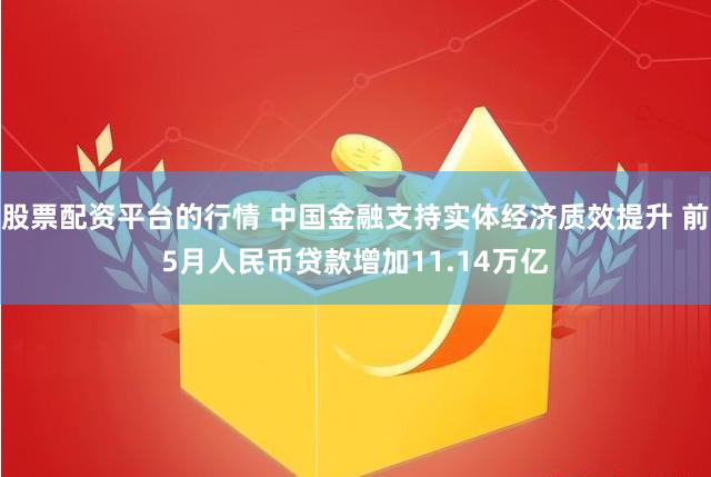 股票配资平台的行情 中国金融支持实体经济质效提升 前5月人民币贷款增加11.14万亿